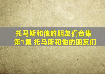 托马斯和他的朋友们合集 第1集 托马斯和他的朋友们